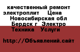 качественный ремонт электроплит  › Цена ­ 100 - Новосибирская обл., Бердск г. Электро-Техника » Услуги   